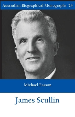 James Scullin - Australian Biographical Monographs by Easson, Michael