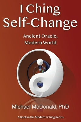 I Ching Self-Change: Ancient Oracle, Modern World by McDonald Phd, Michael