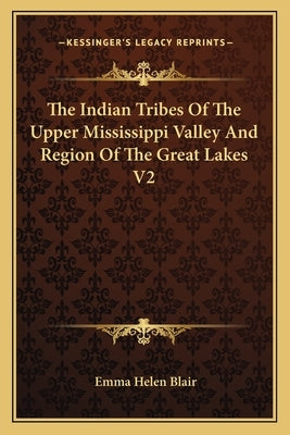The Indian Tribes Of The Upper Mississippi Valley And Region Of The Great Lakes V2 by Blair, Emma Helen