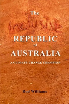 The Inclusive Republic of Australia: A Climate Change Champion by Williams, Rod