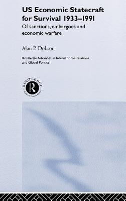 Us Economic Statecraft for Survival, 1933-1991: Of Sanctions, Embargoes and Economic Warfare by Dobson, Alan P.