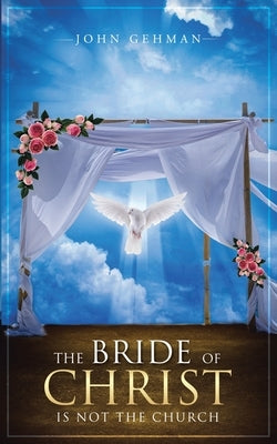 The Bride of Christ Is Not the Church by Gehman, John
