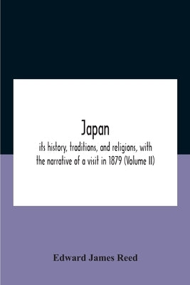 Japan; Its History, Traditions, And Religions, With The Narrative Of A Visit In 1879 (Volume Ii) by James Reed, Edward