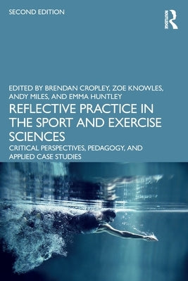 Reflective Practice in the Sport and Exercise Sciences: Critical Perspectives, Pedagogy, and Applied Case Studies by Cropley, Brendan