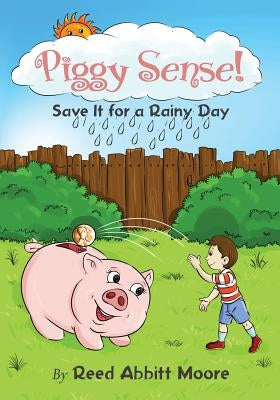 Piggy Sense!: Save It For a Rainy Day by Moore, Reed Abbitt