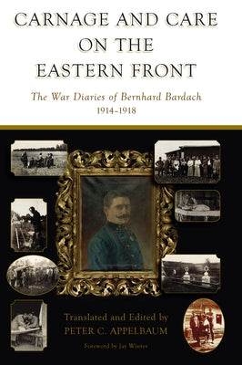 Carnage and Care on the Eastern Front: The War Diaries of Bernhard Bardach, 1914-1918 by Appelbaum, Peter C.