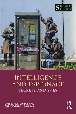Intelligence and Espionage: Secrets and Spies: Secrets and Spies by Lomas, Daniel