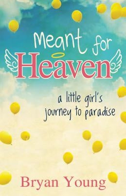 Meant for Heaven: A Little Girl's Journey to Paradise by Young, Bryan