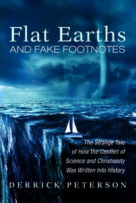 Flat Earths and Fake Footnotes: The Strange Tale of How the Conflict of Science and Christianity Was Written Into History by Peterson, Derrick