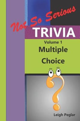 Not So Serious Trivia: Multiple Choice Volume 1 by Peglar, Leigh