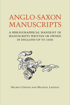Anglo-Saxon Manuscripts: A Bibliographical Handlist of Manuscripts and Manuscript Fragments Written or Owned in England Up to 1100 by Gneuss, Helmut