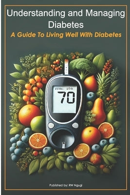 Understanding and Managing Diabetes: A Guide to Living Well With Diabetes by Ngugi, R. W.