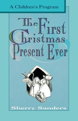 The First Christmas Present Ever: A Children's Program by Sanders, Sherry