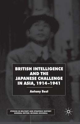 British Intelligence and the Japanese Challenge in Asia, 1914-1941 by Best, A.