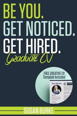 Be You, Get Noticed, Get Hired, Graduate CV (Includes a Free Creative CV Template): Guaranteed to WOW employers by Career Guidance Coach by Burke, Susan
