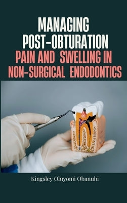Managing Post-Obturation Pain and Swelling in Non-Surgical Endodontics by Obanubi, Kingsley Oluyomi