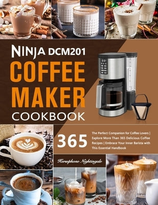 Ninja DCM201 Coffee Maker Cookbook: The Perfect Companion for Coffee Lovers Explore More Than 365 Delicious Coffee Recipes Embrace Your Inner Barista by Nightingale, Kersephone