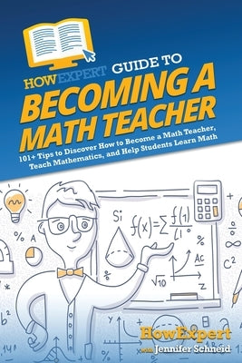 HowExpert Guide to Becoming a Math Teacher: 101 Tips to Discover How to Become a Math Teacher, Teach Mathematics, and Help Students Learn Math by Howexpert