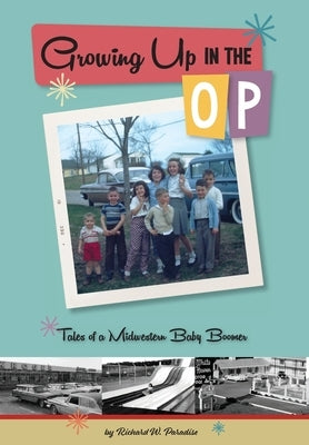 Growing Up In The OP: Tales of a Midwestern Baby Boomer by Paradise, Richard W.