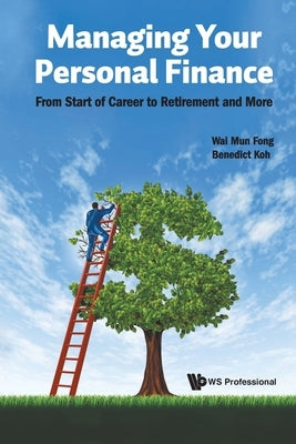 Managing Your Personal Finance: From Start of Career to Retirement and More by Wai Mun Fong