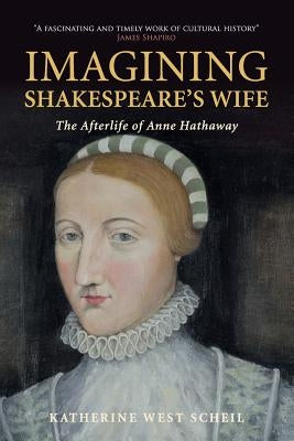 Imagining Shakespeare's Wife: The Afterlife of Anne Hathaway by Scheil, Katherine West
