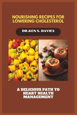 Nourishing Recipes for Lowering Cholesterol: A Delicious Path to Heart Health Management by Davies, Dr Ken S.