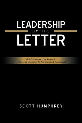 Leadership by the Letter: Bold Lessons. Big Impact. A Yearlong Journey to Empowered Leadership by Humphrey, Scott