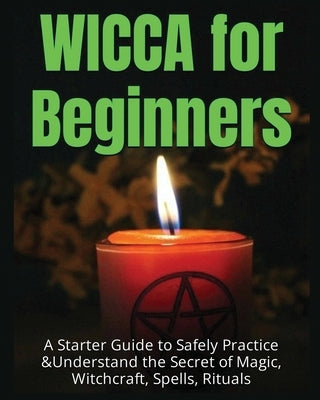 Wicca for Beginners: A Starter Guide to Safely Practice & Understand the Secret of Magic, Witchcraft, Spells and Rituals by Spencer, Faye
