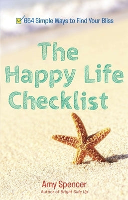 The Happy Life Checklist: 654 Simple Ways to Find Your Bliss by Spencer, Amy