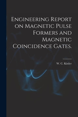 Engineering Report on Magnetic Pulse Formers and Magnetic Coincidence Gates. by Kistler, W. C.