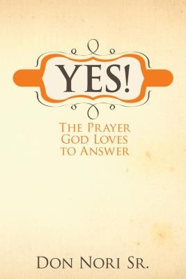 Yes! the Prayer God Loves to Answer by Nori, Don, Sr.