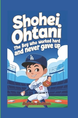 Shohei Ohtani: The Boy Who Worked Hard and Never Gave Up by Danielson, Benjamin