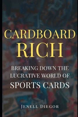Cardboard Rich: Breaking Down the Lucrative World of Sports Cards by Diegor, Jenell
