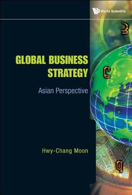 Global Business Strategy: Asian Perspective by Moon Hwy-Chang