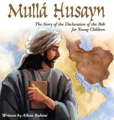 Mullá Husayn: The Story of the Declaration of the Báb for Young Children by Rahimi, Alhan