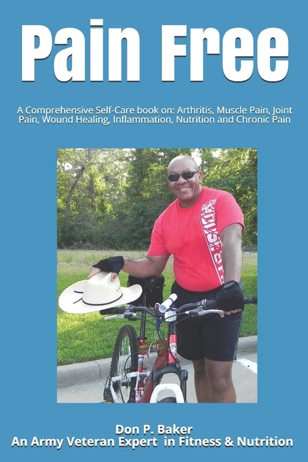Pain Free: A Comprehensive Self-Care book on: Arthritis, Muscle Pain, Joint Pain, Wound Healing, Inflammation, Nutrition and Chro by Baker, Don P.