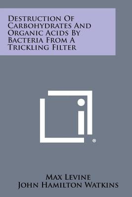 Destruction of Carbohydrates and Organic Acids by Bacteria from a Trickling Filter by Levine, Max