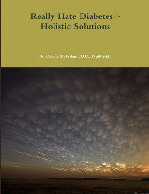 Really Hate Diabetes Holistic Solutions by McFarland, D. C. Diplmedac