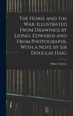 The Horse and the war. Illustrated From Drawings by Lionel Edwards and From Photographs. With a Note by Sir Douglas Haig by Sidney, Galtrey