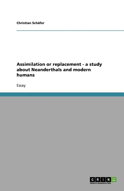 Assimilation or replacement - a study about Neanderthals and modern humans by Schäfer, Christian