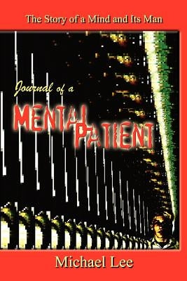 Journal of a Mental Patient: The Story of a Mind and Its Man by Lee, Michael