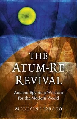 The Atum-Re Revival: Ancient Egyptian Wisdom for the Modern World by Draco, Melusine