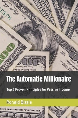The Automatic Millionaire: Top 5 Proven Principles for Passive Income by Bizzle, Ronald P., Jr.
