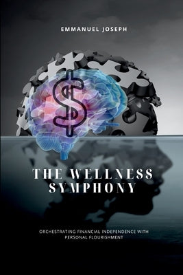 The Wellness Symphony, Orchestrating Financial Independence with Personal Flourishment by Joseph, Emmanuel