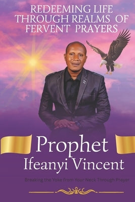 Redeeming Life Through Realms of Fervent Prayers: Breaking the Yoke from Your Neck Through Prayer by Vincent, Prophet Ifeanyi