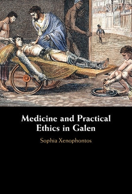 Medicine and Practical Ethics in Galen by Xenophontos, Sophia