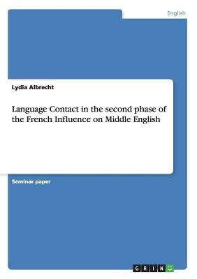 Language Contact in the second phase of the French Influence on Middle English by Albrecht, Lydia