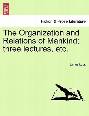 The Organization and Relations of Mankind; Three Lectures, Etc. by Loos, James