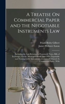 A Treatise On Commercial Paper and the Negotiable Instruments Law: Including the Law Relating to Promissory Notes, Bills of Exchange, Checks, Municipa by Gilbert, Frank Bixby