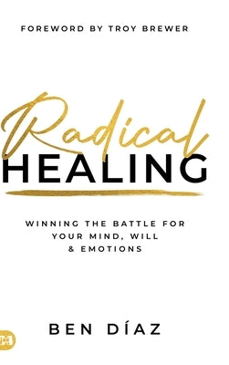 Radical Healing: Winning the Battle for Your Mind, Will, and Emotions by Díaz, Ben